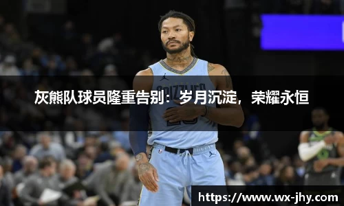 灰熊队球员隆重告别：岁月沉淀，荣耀永恒