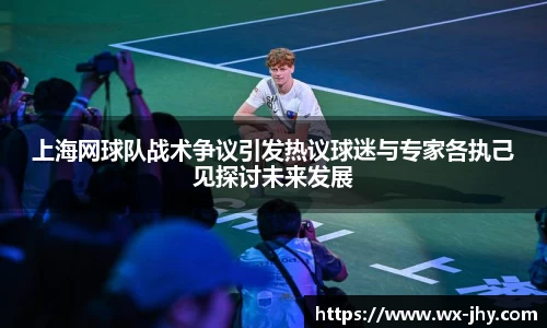 上海网球队战术争议引发热议球迷与专家各执己见探讨未来发展