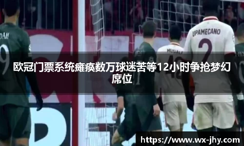 欧冠门票系统瘫痪数万球迷苦等12小时争抢梦幻席位
