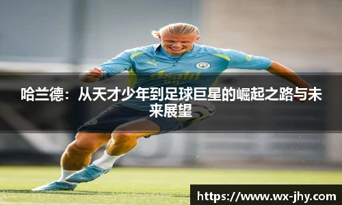 哈兰德：从天才少年到足球巨星的崛起之路与未来展望