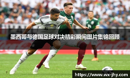 墨西哥与德国足球对决精彩瞬间图片集锦回顾