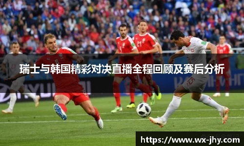 瑞士与韩国精彩对决直播全程回顾及赛后分析