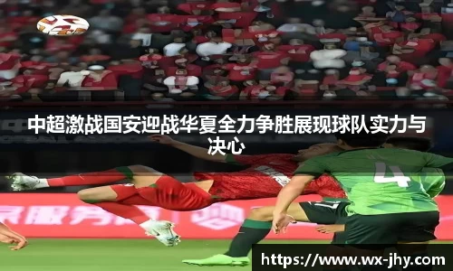 中超激战国安迎战华夏全力争胜展现球队实力与决心