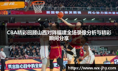 CBA精彩回顾山西对阵福建全场录像分析与精彩瞬间分享