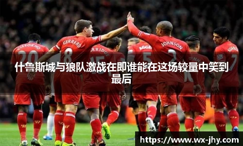 什鲁斯城与狼队激战在即谁能在这场较量中笑到最后