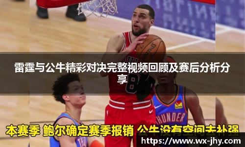 雷霆与公牛精彩对决完整视频回顾及赛后分析分享