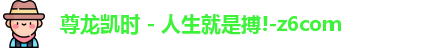 尊龙凯时人生就是搏!